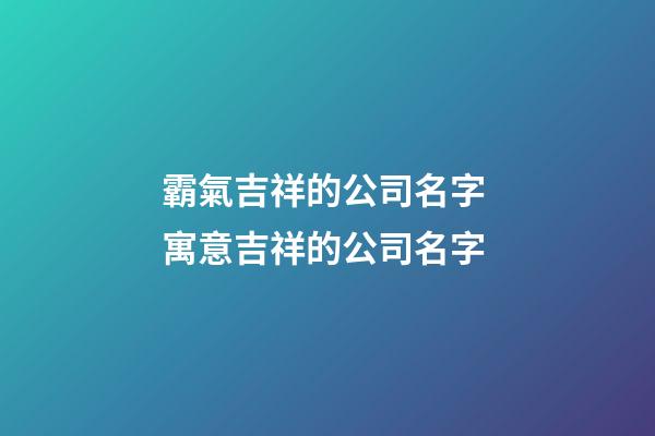 霸氣吉祥的公司名字 寓意吉祥的公司名字